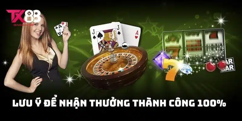 Lưu ý để nhận thưởng thành công 100% từ chương trình ưu đãi