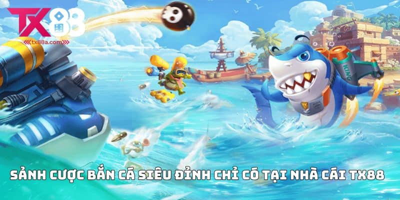 Sảnh cược Bắn cá siêu đỉnh chỉ có tại nhà cái TX88