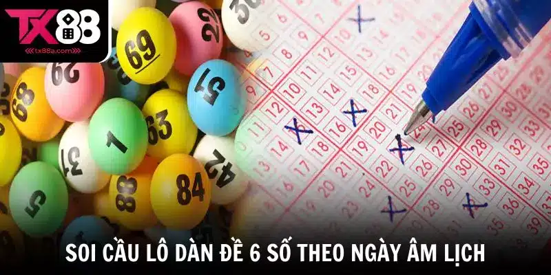Soi cầu lô dàn đề 6 số theo ngày âm lịch